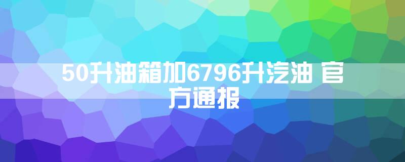 50升油箱加67.96升汽油 官方通报